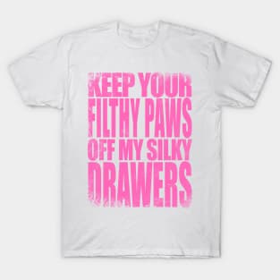 Keep your FILTHY PAWS off my SILKY DRAWERS T-Shirt